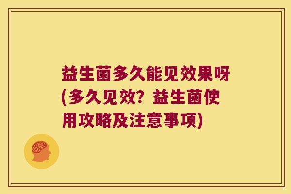 益生菌多久能见效果呀(多久见效?益生菌使用攻略及注意事项) 益生菌多久能见效果呀(多久见效?益生菌使用攻略及注意事项)