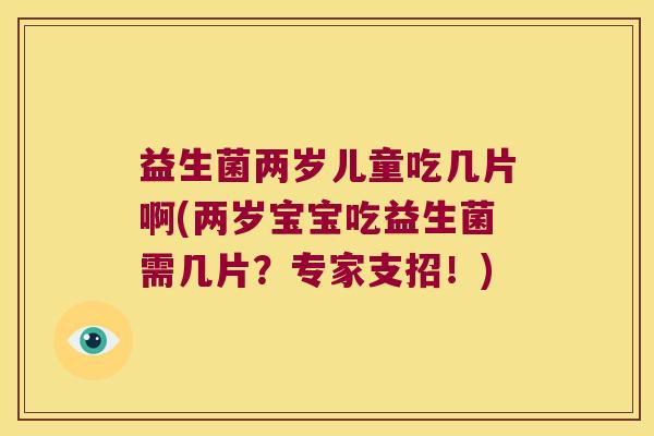益生菌两岁儿童吃几片啊(两岁宝宝吃益生菌需几片？专家支招！)