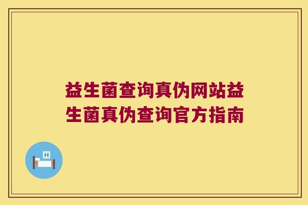 益生菌查询真伪网站益生菌真伪查询官方指南