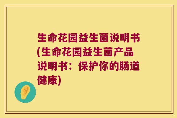 生命花园益生菌说明书(生命花园益生菌产品说明书：保护你的肠道健康)