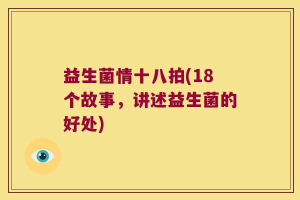 益生菌情十八拍(18个故事，讲述益生菌的好处)