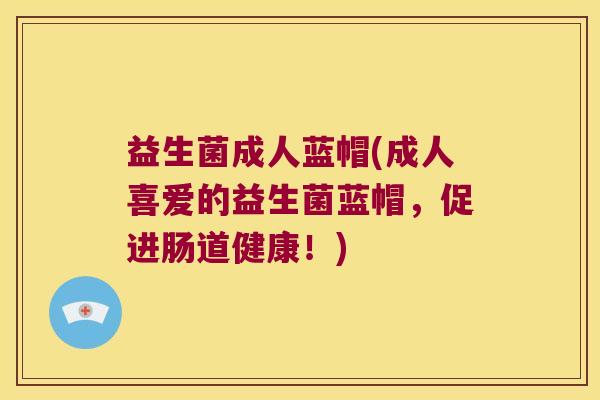 益生菌成人蓝帽(成人喜爱的益生菌蓝帽，促进肠道健康！)