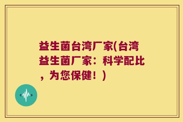 益生菌台湾厂家(台湾益生菌厂家：科学配比，为您保健！)