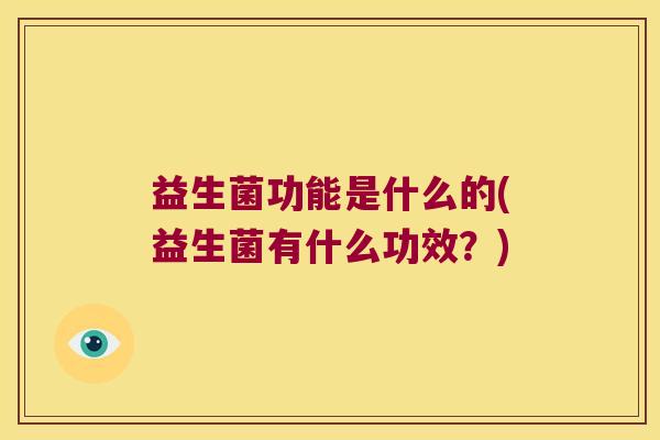 益生菌功能是什么的(益生菌有什么功效?) 益生菌功能是什么的(益生菌有什么功效?)