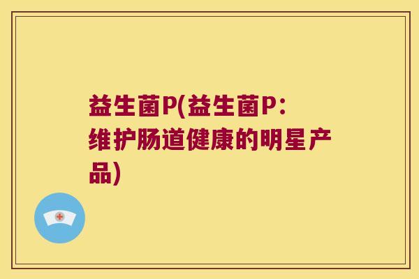 益生菌P(益生菌P：维护肠道健康的明星产品)