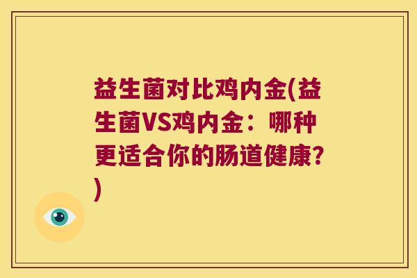 益生菌对比鸡内金(益生菌VS鸡内金：哪种更适合你的肠道健康？)