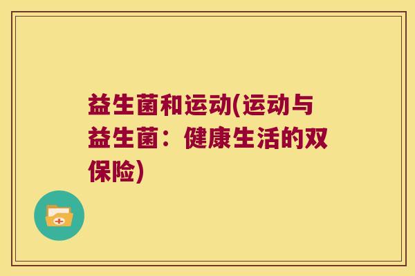 益生菌和运动(运动与益生菌：健康生活的双保险)