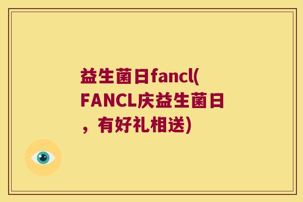 益生菌日fancl(FANCL庆益生菌日，有好礼相送)