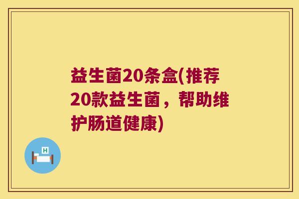 益生菌20条盒(推荐20款益生菌,帮助维护肠道健康) 益生菌20条盒(推荐20款益生菌,帮助维护肠道健康)