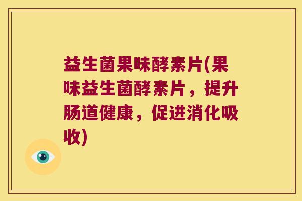益生菌果味酵素片(果味益生菌酵素片,提升肠道健康,促进消化吸收) 益生菌果味酵素片(果味益生菌酵素片,提升肠道健康,促进消化吸收)