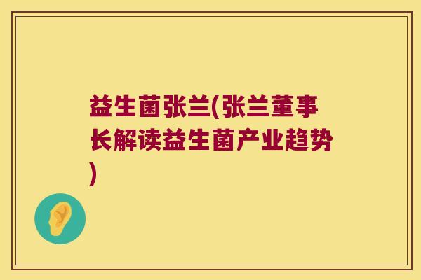 益生菌张兰(张兰董事长解读益生菌产业趋势) 益生菌张兰(张兰董事长解读益生菌产业趋势)