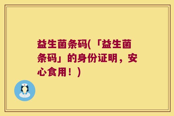 益生菌条码(「益生菌条码」的身份证明，安心食用！)