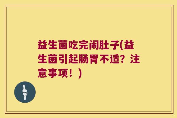 益生菌吃完闹肚子(益生菌引起肠胃不适?注意事项!) 益生菌吃完闹肚子(益生菌引起肠胃不适?注意事项!)