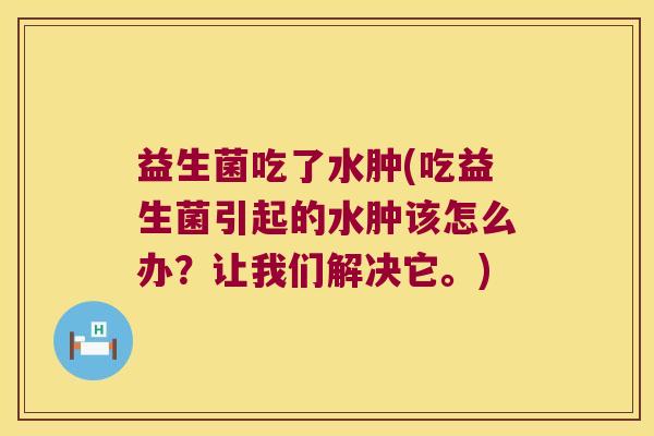 益生菌吃了水肿(吃益生菌引起的水肿该怎么办？让我们解决它。)
