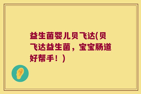 益生菌婴儿贝飞达(贝飞达益生菌，宝宝肠道好帮手！)