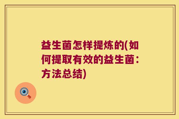 益生菌怎样提炼的(如何提取有效的益生菌：方法总结)