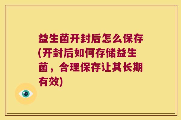 益生菌开封后怎么保存(开封后如何存储益生菌,合理保存让其长期有效) 益生菌开封后怎么保存(开封后如何存储益生菌,合理保存让其长期有效)