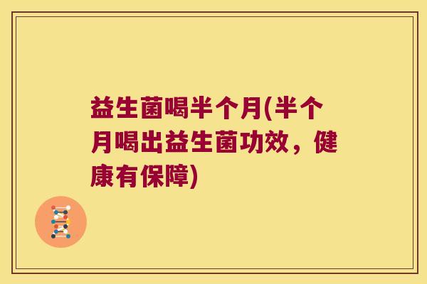 益生菌喝半个月(半个月喝出益生菌功效，健康有保障)
