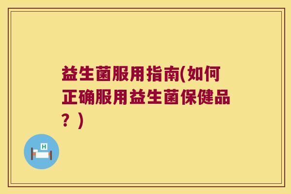 益生菌服用指南(如何正确服用益生菌保健品？)