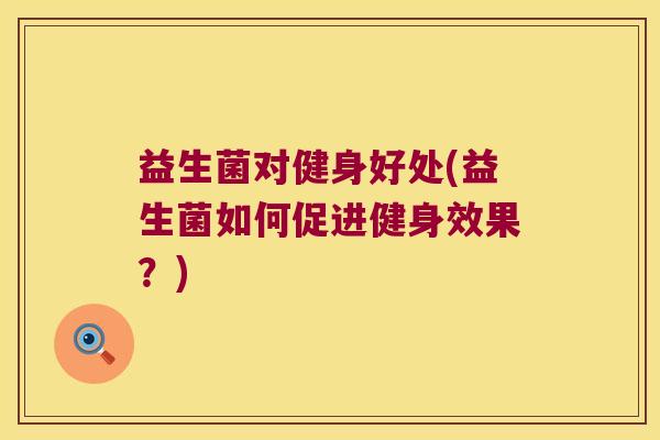 益生菌对健身好处(益生菌如何促进健身效果？)