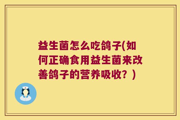 益生菌怎么吃鸽子(如何正确食用益生菌来改善鸽子的营养吸收?) 益生菌怎么吃鸽子(如何正确食用益生菌来改善鸽子的营养吸收?)