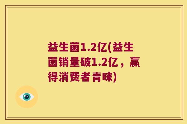益生菌1.2亿(益生菌销量破1.2亿，赢得消费者青睐)