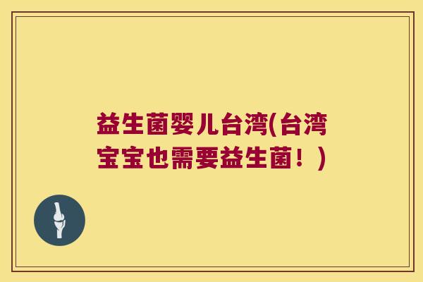 益生菌婴儿台湾(台湾宝宝也需要益生菌!) 益生菌婴儿台湾(台湾宝宝也需要益生菌!)