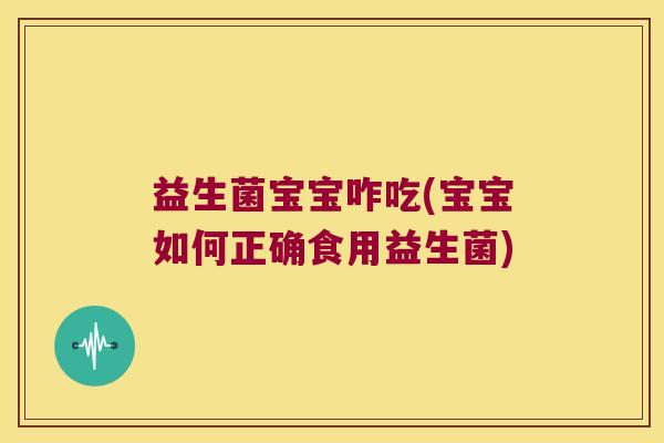 益生菌宝宝咋吃(宝宝如何正确食用益生菌) 益生菌宝宝咋吃(宝宝如何正确食用益生菌)