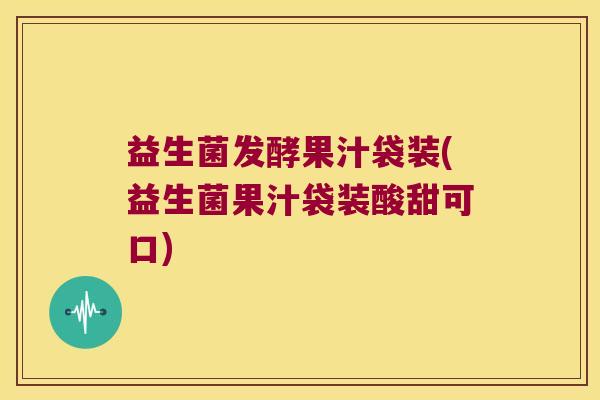 益生菌发酵果汁袋装(益生菌果汁袋装酸甜可口)