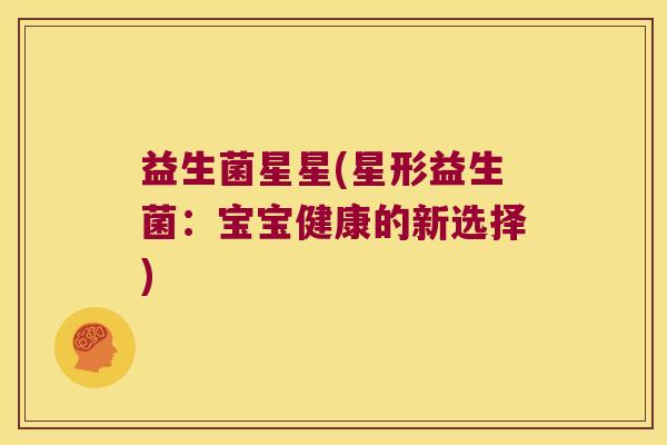 益生菌星星(星形益生菌：宝宝健康的新选择)