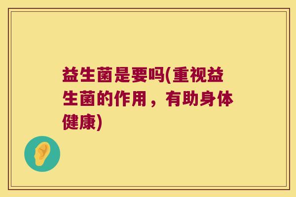益生菌是要吗(重视益生菌的作用，有助身体健康)