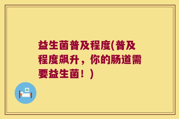 益生菌普及程度(普及程度飙升，你的肠道需要益生菌！)