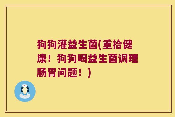 狗狗灌益生菌(重拾健康!狗狗喝益生菌调理肠胃问题!) 狗狗灌益生菌(重拾健康!狗狗喝益生菌调理肠胃问题!)