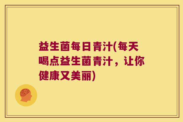 益生菌每日青汁(每天喝点益生菌青汁，让你健康又美丽)
