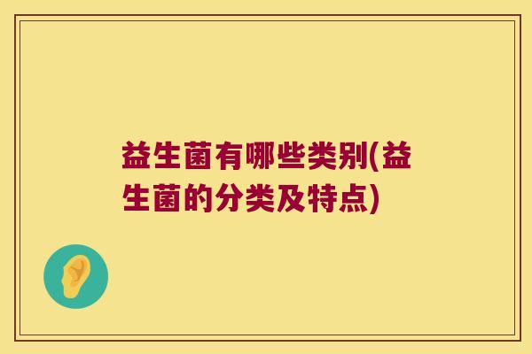 益生菌有哪些类别(益生菌的分类及特点)