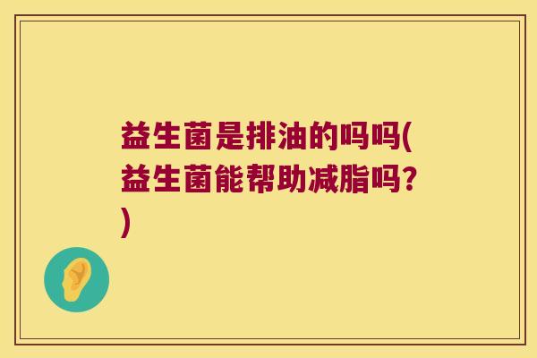 益生菌是排油的吗吗(益生菌能帮助减脂吗？)