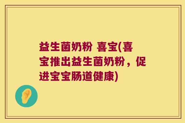 益生菌奶粉 喜宝(喜宝推出益生菌奶粉，促进宝宝肠道健康)