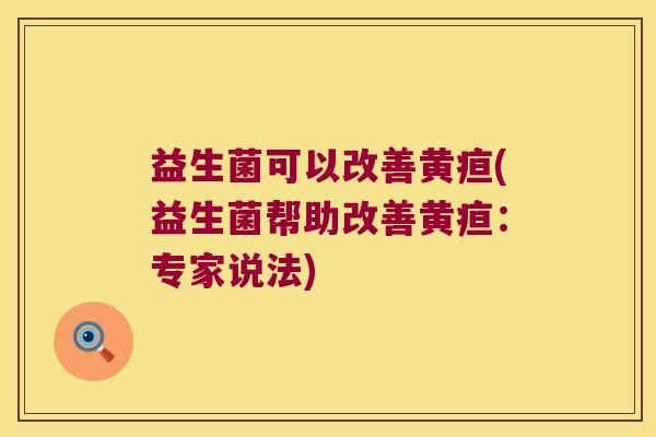 益生菌可以改善黄疸(益生菌帮助改善黄疸：专家说法)