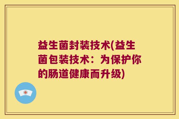 益生菌封装技术(益生菌包装技术：为保护你的肠道健康而升级)