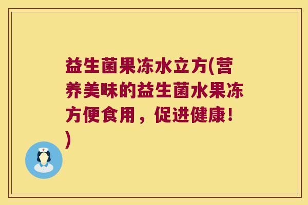 益生菌果冻水立方(营养美味的益生菌水果冻方便食用，促进健康！)