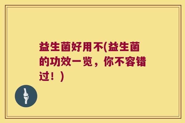 益生菌好用不(益生菌的功效一览，你不容错过！)