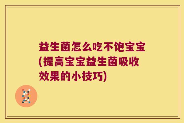 益生菌怎么吃不饱宝宝(提高宝宝益生菌吸收效果的小技巧)