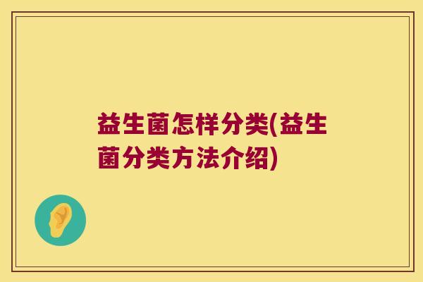 益生菌怎样分类(益生菌分类方法介绍)