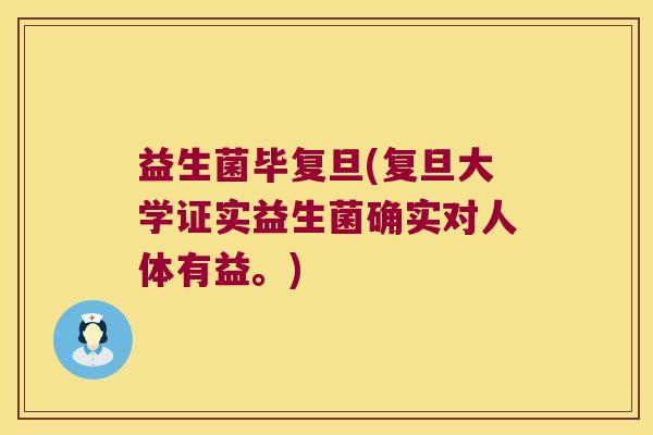 益生菌毕复旦(复旦大学证实益生菌确实对人体有益。)