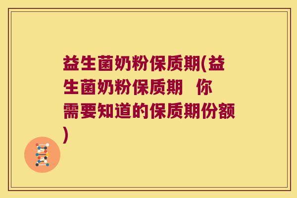 益生菌奶粉保质期(益生菌奶粉保质期  你需要知道的保质期份额)