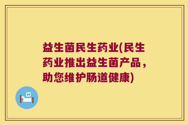 益生菌民生药业(民生药业推出益生菌产品，助您维护肠道健康)