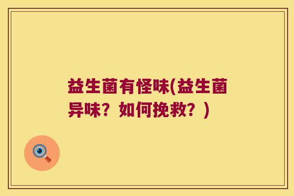 益生菌有怪味(益生菌异味?如何挽救?) 益生菌有怪味(益生菌异味?如何挽救?)