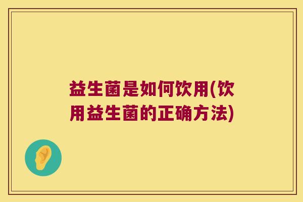 益生菌是如何饮用(饮用益生菌的正确方法) 益生菌是如何饮用(饮用益生菌的正确方法)