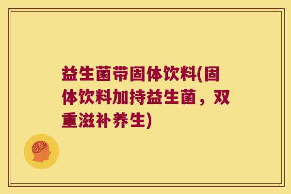 益生菌带固体饮料(固体饮料加持益生菌，双重滋补养生)
