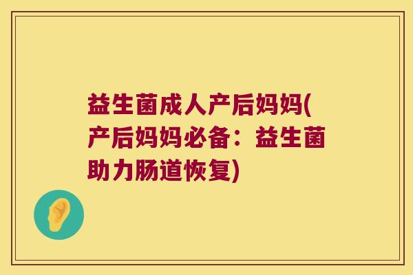 益生菌成人产后妈妈(产后妈妈必备：益生菌助力肠道恢复)